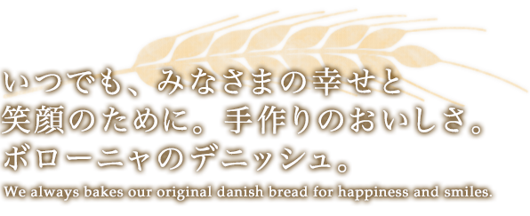 いつでも、みなさまの幸せと笑顔のために。手作りのおいしさ。ボローニャのデニッシュ。