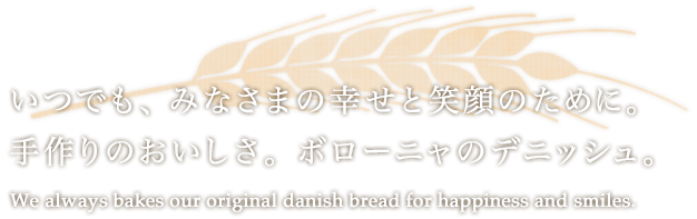 いつでも、みなさまの幸せと笑顔のために。手作りのおいしさ。ボローニャのデニッシュ。